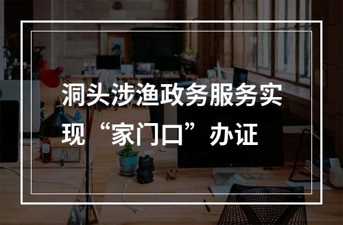 洞头涉渔政务服务实现“家门口”办证