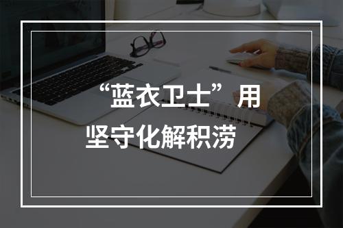 “蓝衣卫士”用坚守化解积涝