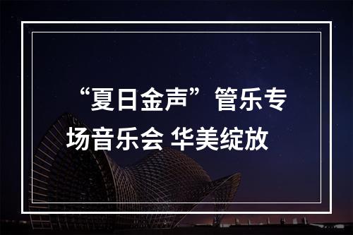 “夏日金声”管乐专场音乐会 华美绽放