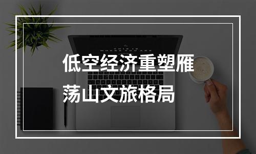低空经济重塑雁荡山文旅格局