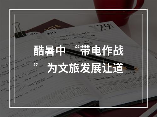 酷暑中 “带电作战” 为文旅发展让道