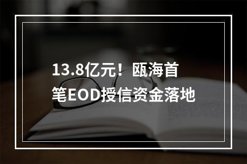 13.8亿元！瓯海首笔EOD授信资金落地