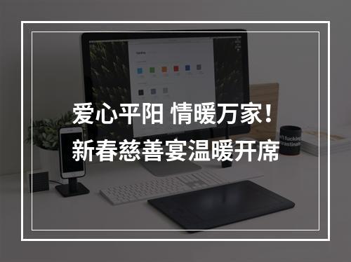 爱心平阳 情暖万家！新春慈善宴温暖开席