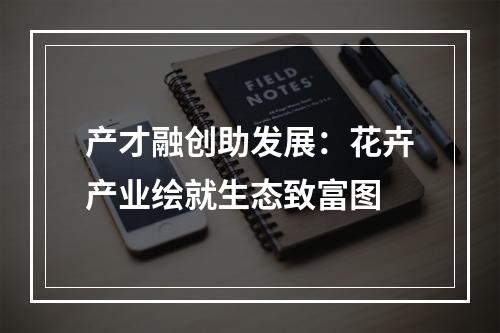产才融创助发展：花卉产业绘就生态致富图