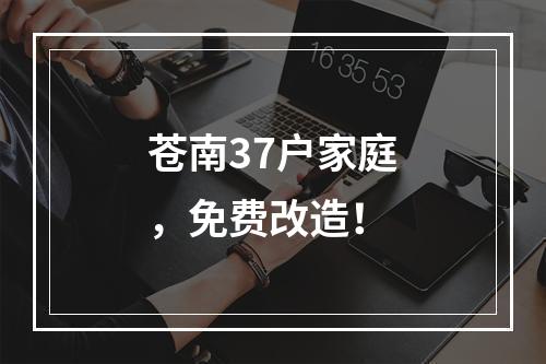 苍南37户家庭，免费改造！