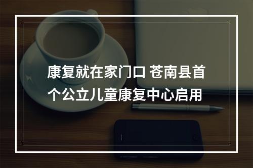 康复就在家门口 苍南县首个公立儿童康复中心启用