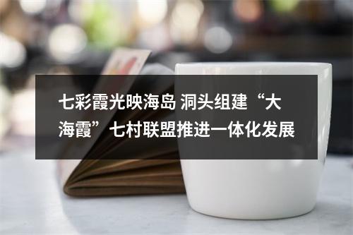 七彩霞光映海岛 洞头组建“大海霞”七村联盟推进一体化发展