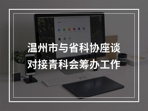 温州市与省科协座谈对接青科会筹办工作