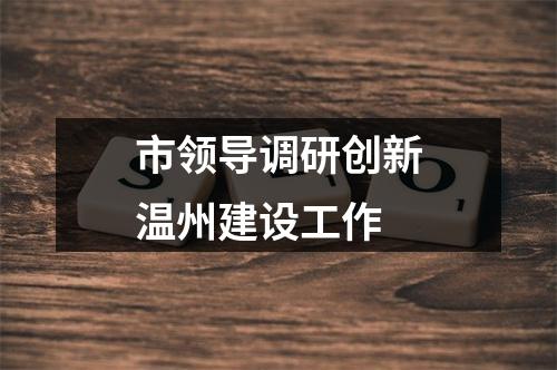 市领导调研创新温州建设工作