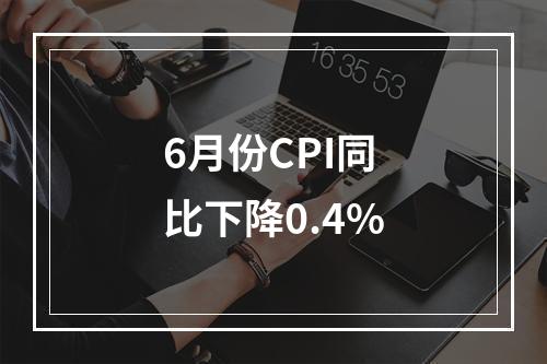 6月份CPI同比下降0.4%