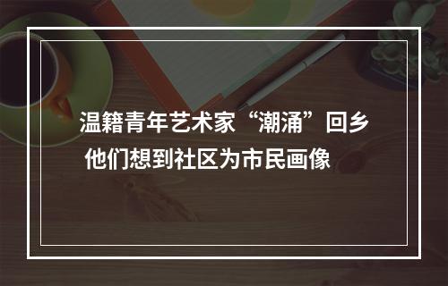 温籍青年艺术家“潮涌”回乡 他们想到社区为市民画像
