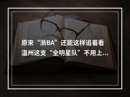 原来“浙BA”还能这样追着看 温州这支“全明星队”不用上场就赢了