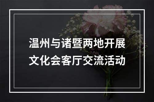 温州与诸暨两地开展文化会客厅交流活动
