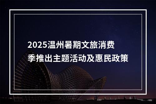 2025温州暑期文旅消费季推出主题活动及惠民政策
