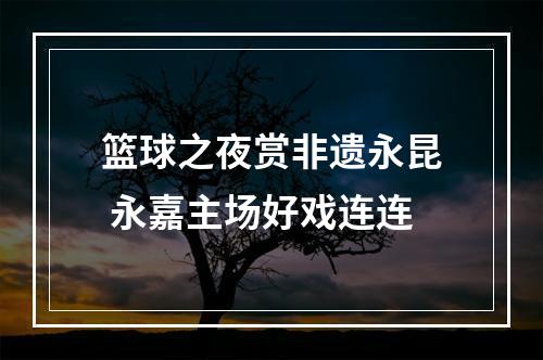 篮球之夜赏非遗永昆 永嘉主场好戏连连