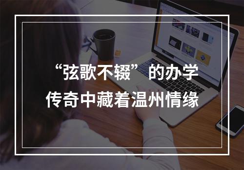 “弦歌不辍”的办学传奇中藏着温州情缘