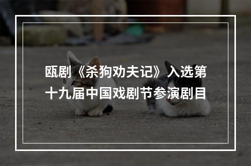 瓯剧《杀狗劝夫记》入选第十九届中国戏剧节参演剧目