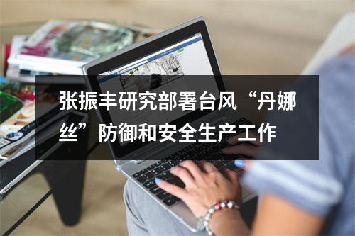 张振丰研究部署台风“丹娜丝”防御和安全生产工作