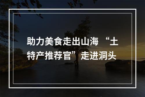 助力美食走出山海 “土特产推荐官”走进洞头