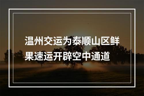 温州交运为泰顺山区鲜果速运开辟空中通道