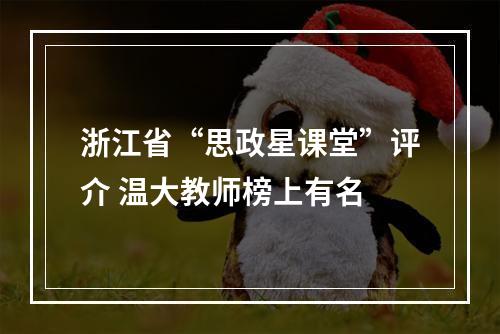 浙江省“思政星课堂”评介 温大教师榜上有名