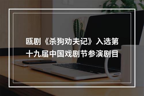 瓯剧《杀狗劝夫记》入选第十九届中国戏剧节参演剧目