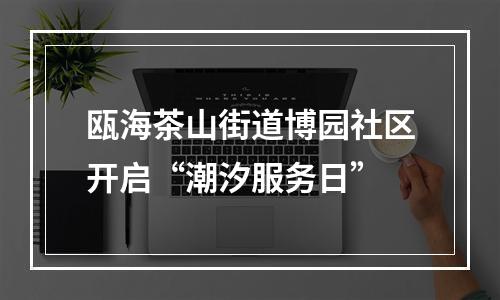 瓯海茶山街道博园社区开启“潮汐服务日”