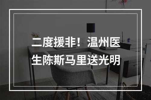 二度援非！温州医生陈斯马里送光明