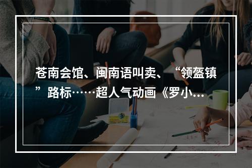 苍南会馆、闽南语叫卖、“领盔镇”路标……超人气动画《罗小黑战记2》满满温州元素