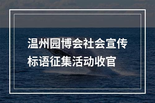 温州园博会社会宣传标语征集活动收官