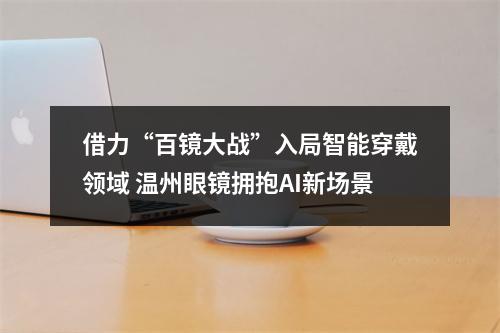 借力“百镜大战”入局智能穿戴领域 温州眼镜拥抱AI新场景