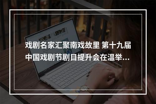 戏剧名家汇聚南戏故里 第十九届中国戏剧节剧目提升会在温举行