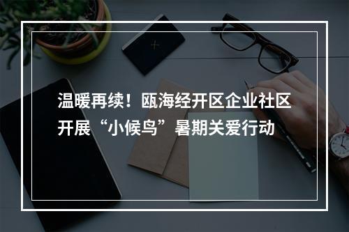 温暖再续！瓯海经开区企业社区开展“小候鸟”暑期关爱行动