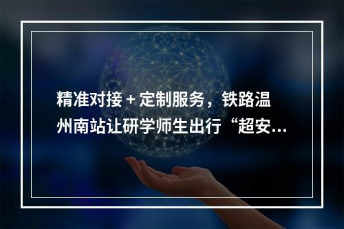 精准对接 + 定制服务，铁路温州南站让研学师生出行“超安心”
