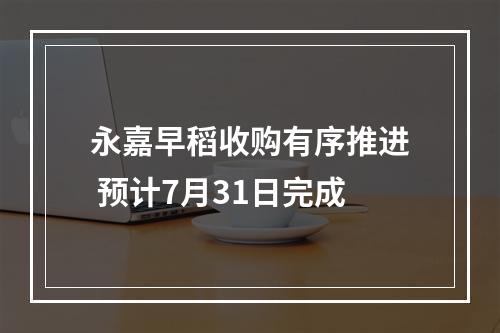 永嘉早稻收购有序推进 预计7月31日完成
