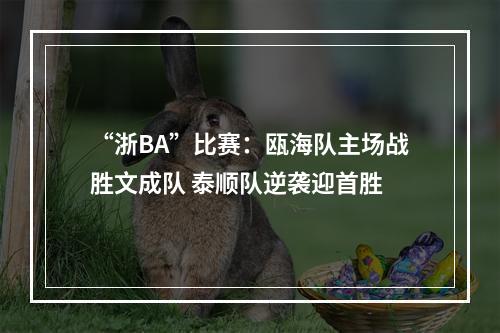 “浙BA”比赛：瓯海队主场战胜文成队 泰顺队逆袭迎首胜