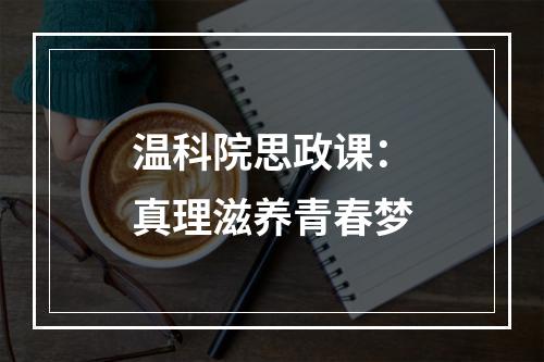 温科院思政课：真理滋养青春梦