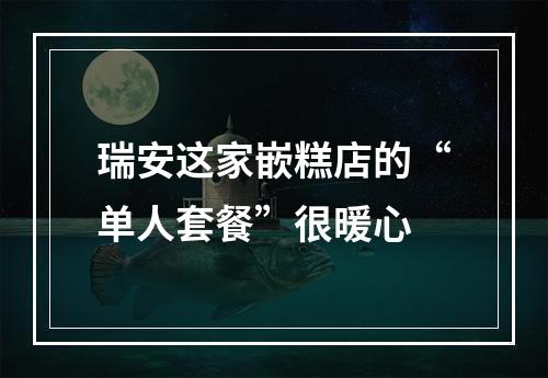 瑞安这家嵌糕店的“单人套餐”很暖心