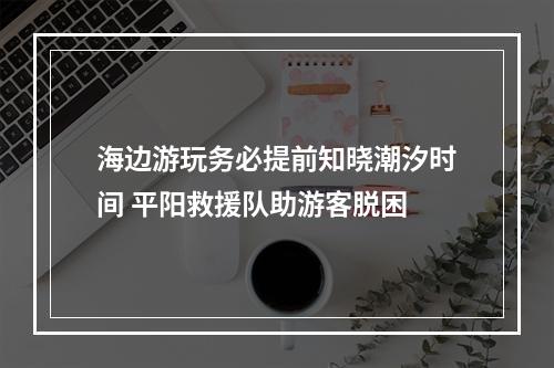 海边游玩务必提前知晓潮汐时间 平阳救援队助游客脱困