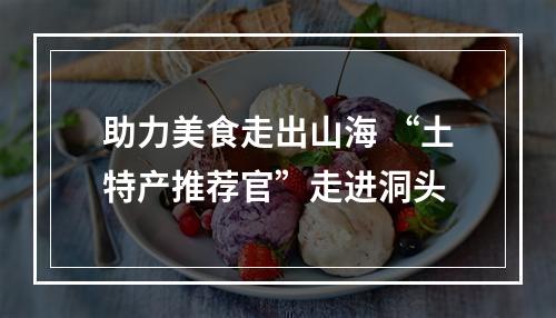 助力美食走出山海 “土特产推荐官”走进洞头