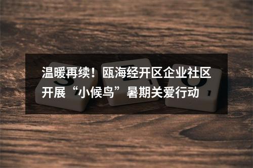 温暖再续！瓯海经开区企业社区开展“小候鸟”暑期关爱行动
