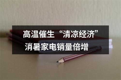 高温催生“清凉经济” 消暑家电销量倍增