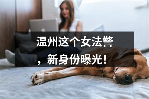温州这个女法警，新身份曝光！