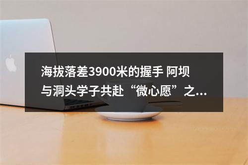 海拔落差3900米的握手 阿坝与洞头学子共赴“微心愿”之约