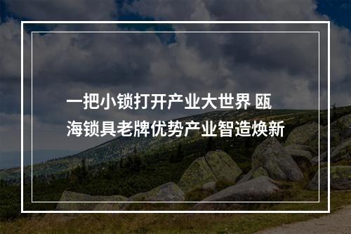 一把小锁打开产业大世界 瓯海锁具老牌优势产业智造焕新