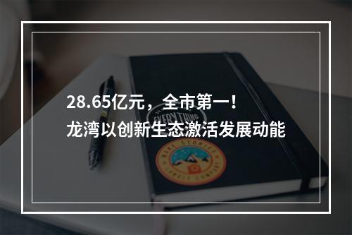 28.65亿元，全市第一！龙湾以创新生态激活发展动能