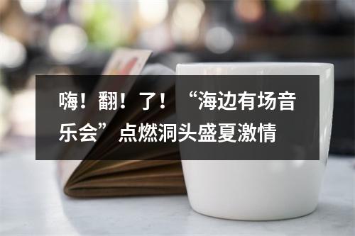 嗨！翻！了！“海边有场音乐会”点燃洞头盛夏激情