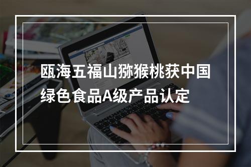 瓯海五福山猕猴桃获中国绿色食品A级产品认定