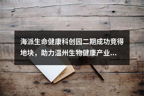 海派生命健康科创园二期成功竞得地块，助力温州生物健康产业升级