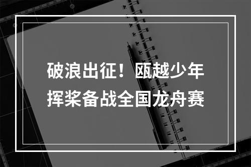 破浪出征！瓯越少年挥桨备战全国龙舟赛